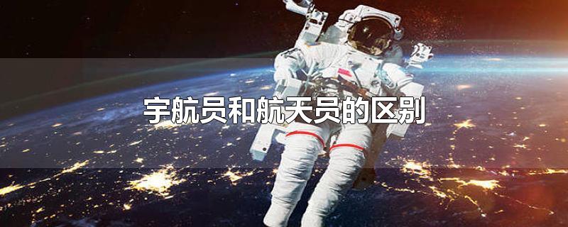 宇航员和航天员的区别