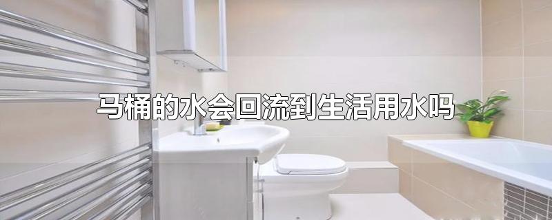 马桶的水会回流到生活用水吗