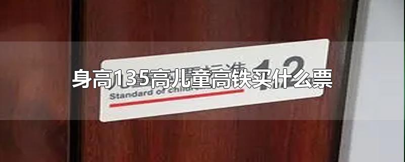 身高135高儿童高铁买什么票