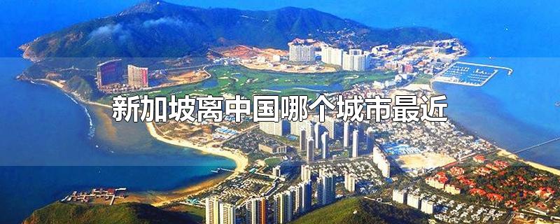 新加坡离中国哪个城市最近