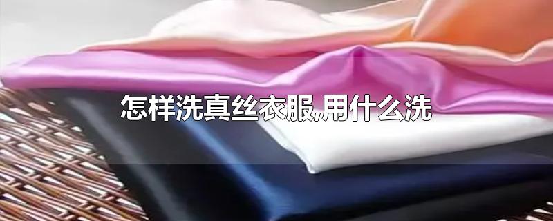 怎样洗真丝衣服,用什么洗