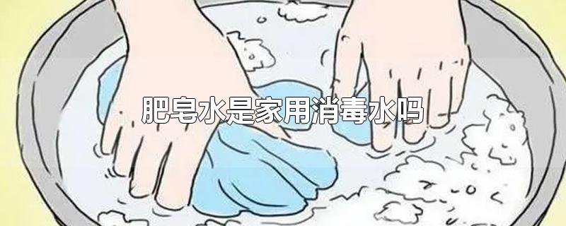 肥皂水是家用消毒水吗