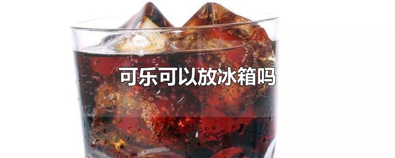 可乐可以放冰箱吗