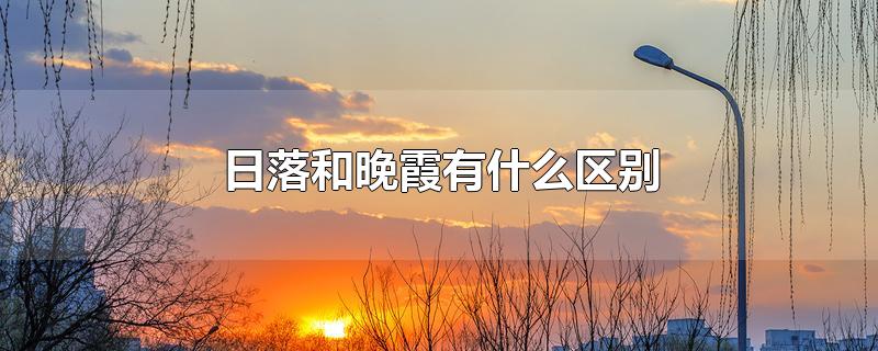 日落和晚霞有什么区别