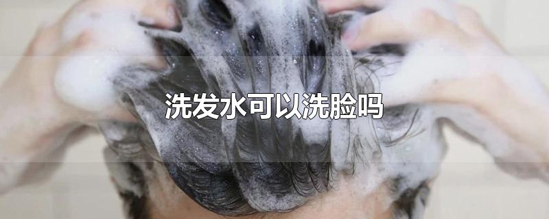 洗发水可以洗脸吗