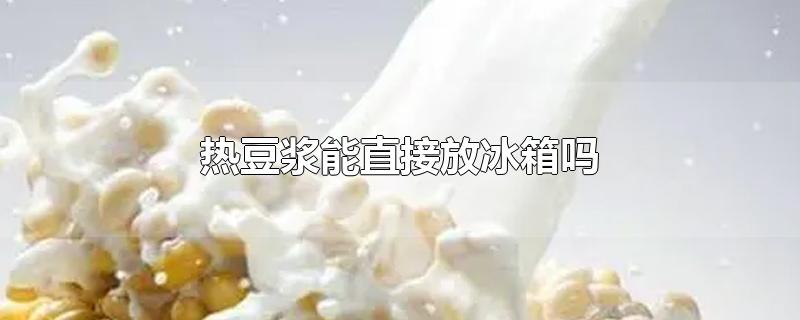 热豆浆能直接放冰箱吗