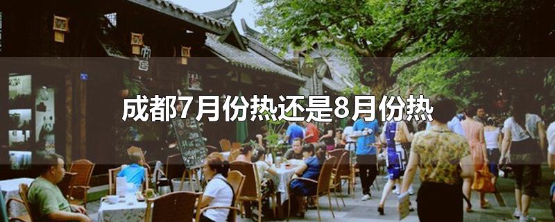 成都7月份热还是8月份热