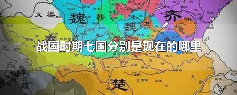 战国时期七国分别是现在的哪里