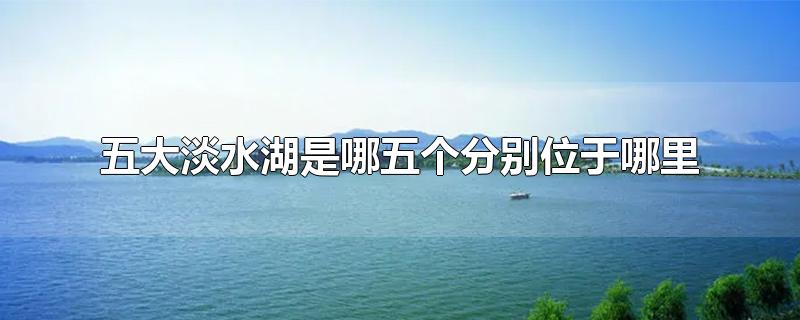 五大淡水湖是哪五个分别位于哪里