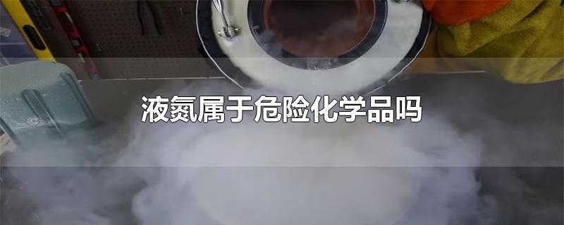 液氮属于危险化学品吗