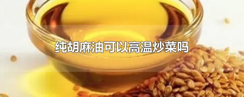 纯胡麻油可以高温炒菜吗