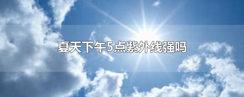 夏天下午5点紫外线强吗