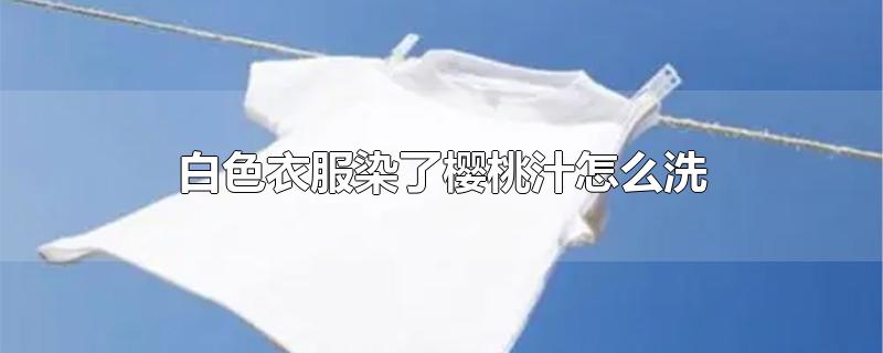 白色衣服染了樱桃汁怎么洗