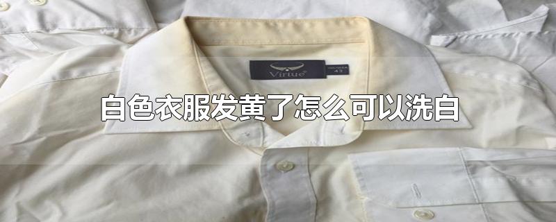 白色衣服发黄了怎么可以洗白