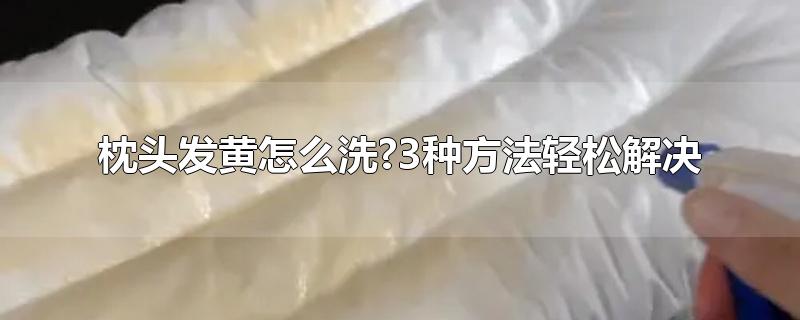 枕头发黄怎么洗?3种方法轻松解决