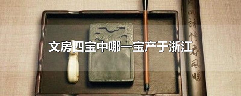 文房四宝中哪一宝产于浙江