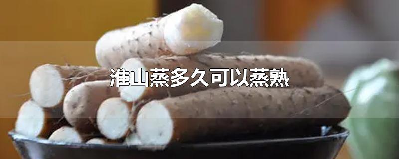 淮山蒸多久可以蒸熟