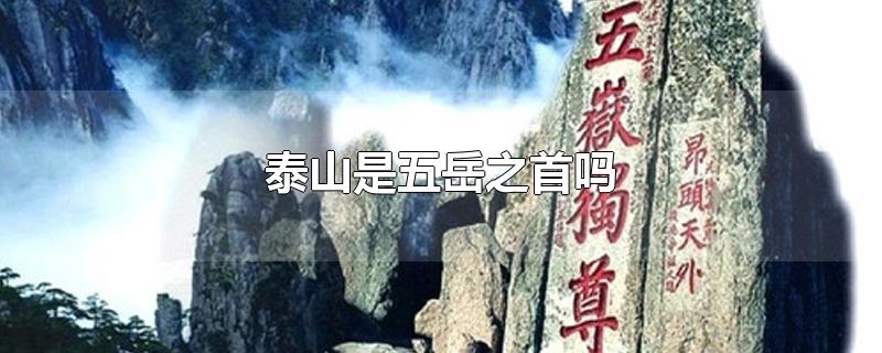 泰山是五岳之首吗