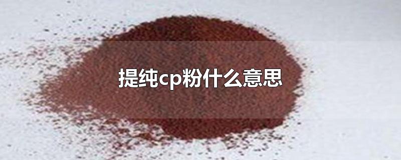 提纯cp粉什么意思