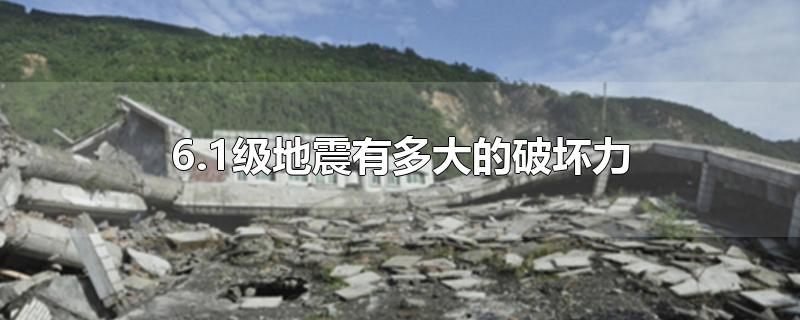 6.1级地震有多大的破坏力