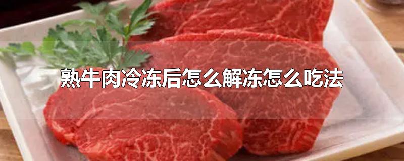 熟牛肉冷冻后怎么解冻怎么吃法