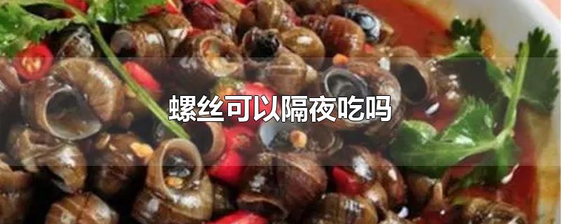 螺丝可以隔夜吃吗