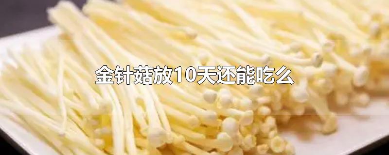 金针菇放10天还能吃么