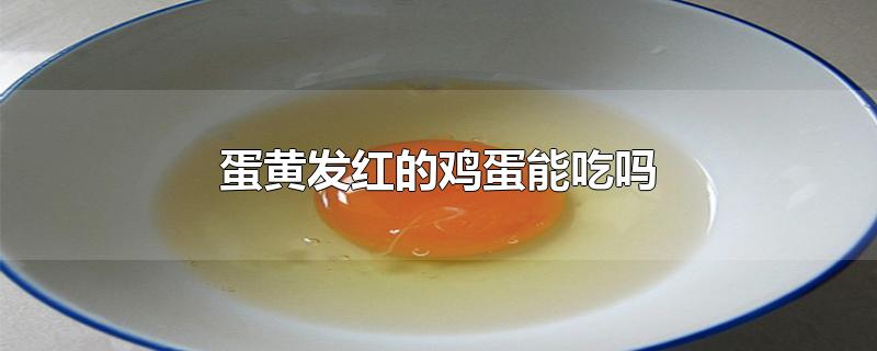 蛋黄发红的鸡蛋能吃吗