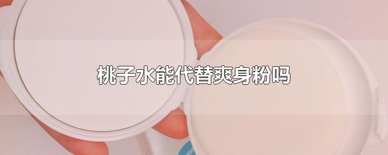 桃子水能代替爽身粉吗