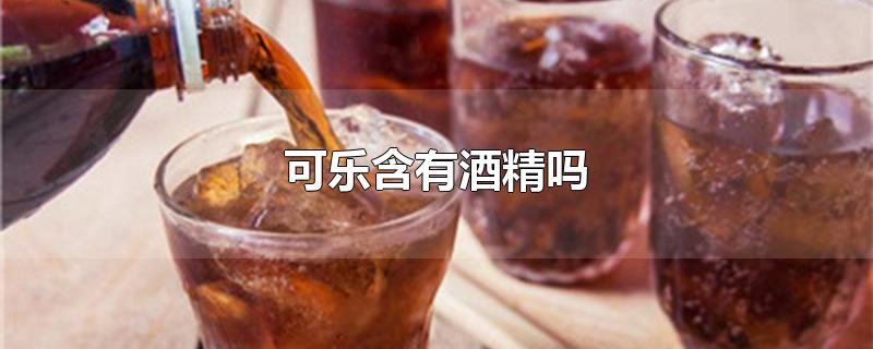 可乐含有酒精吗