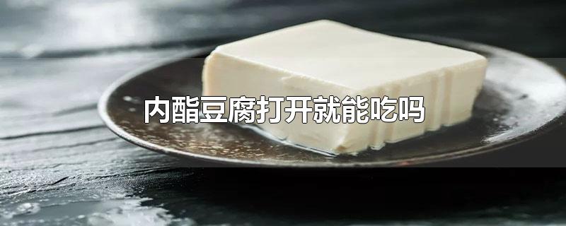 内酯豆腐打开就能吃吗