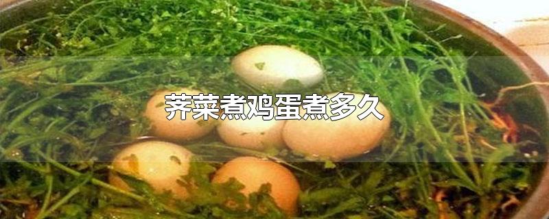 荠菜煮鸡蛋煮多久