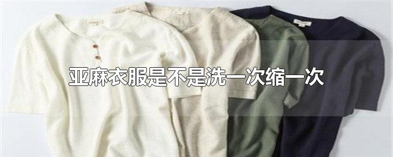 亚麻衣服是不是洗一次缩一次