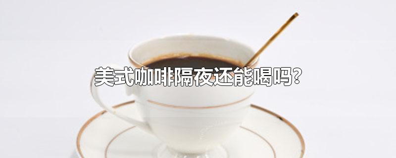 美式咖啡隔夜还能喝吗?