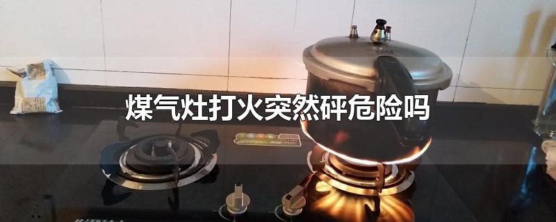 煤气灶打火突然砰危险吗