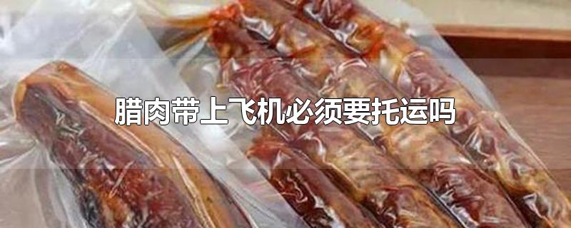 腊肉带上飞机必须要托运吗