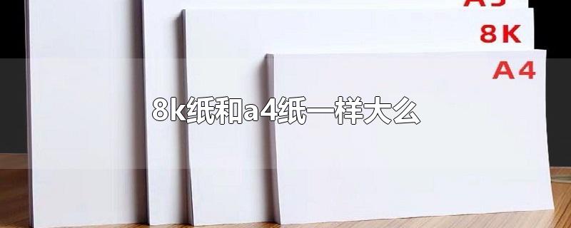 8k纸和a4纸一样大么