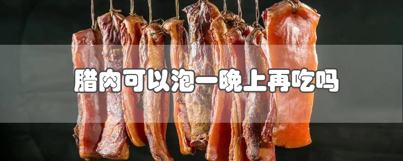 腊肉可以泡一晚上再吃吗