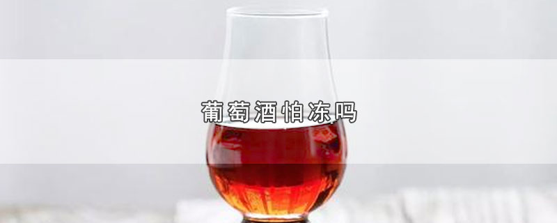 葡萄酒怕冻吗