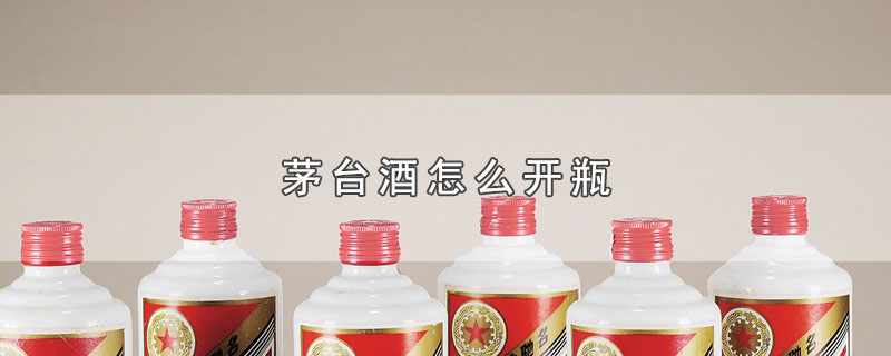 茅台酒怎么开瓶