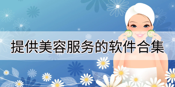 好用的美容app汇总-提供美容服务的软件合集